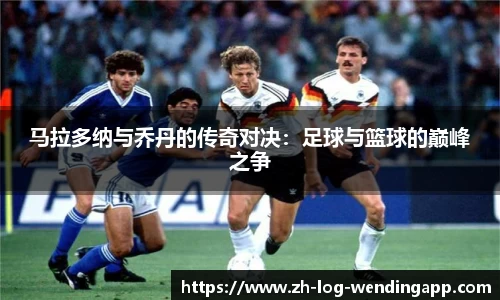 马拉多纳与乔丹的传奇对决：足球与篮球的巅峰之争