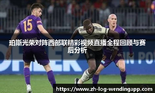 珀斯光荣对阵西部联精彩视频直播全程回顾与赛后分析