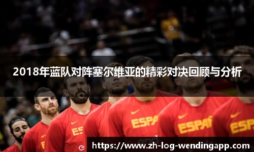 2018年蓝队对阵塞尔维亚的精彩对决回顾与分析
