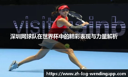 深圳网球队在世界杯中的精彩表现与力量解析 深圳网球队在世界杯中的精彩表现与力量解析