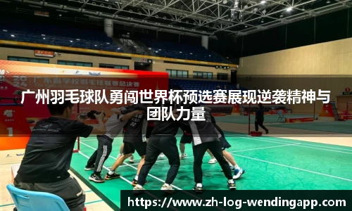 广州羽毛球队勇闯世界杯预选赛展现逆袭精神与团队力量