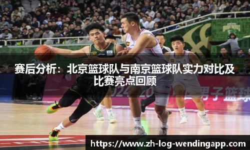 赛后分析：北京篮球队与南京篮球队实力对比及比赛亮点回顾