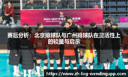 赛后分析：北京排球队与广州排球队在灵活性上的较量与启示