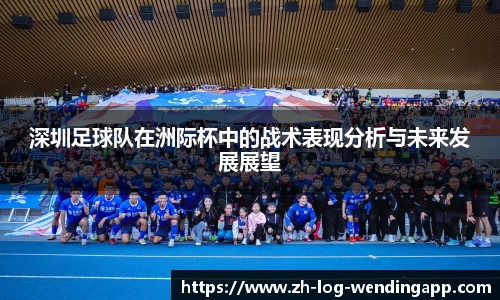 深圳足球队在洲际杯中的战术表现分析与未来发展展望 深圳足球队在洲际杯中的战术表现分析与未来发展展望