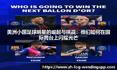 美洲小国足球明星的崛起与挑战：他们如何在国际舞台上闪耀光芒